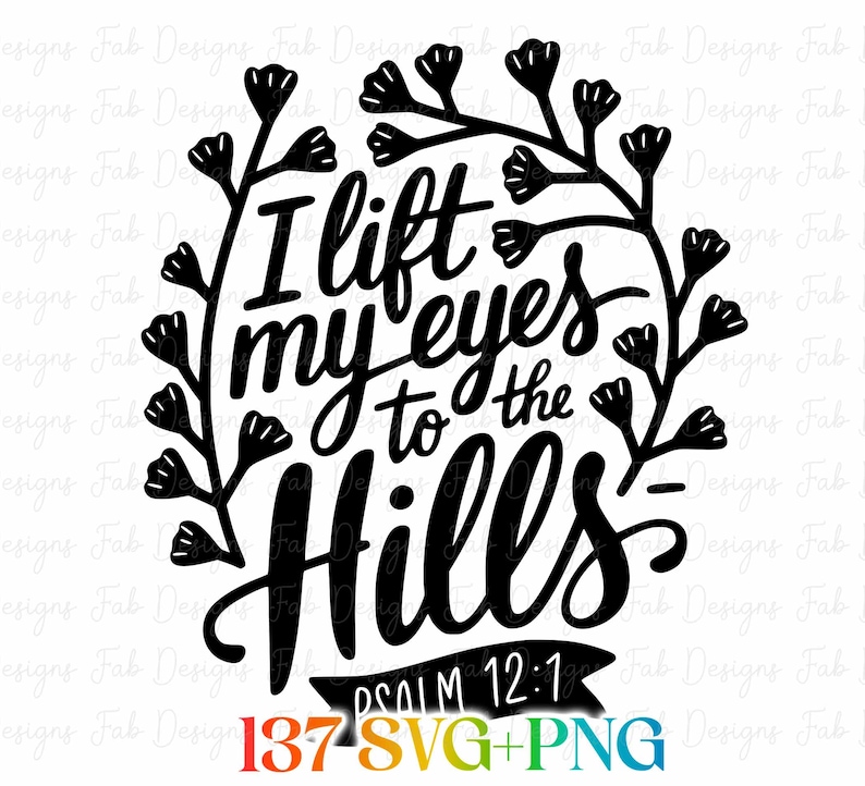 May include: Black and white graphic design with the text "I lift my eyes to the Hills" surrounded by a floral wreath. The text "PSALM 12:1" is below the main text, with "137 SVG+PNG" at the bottom.