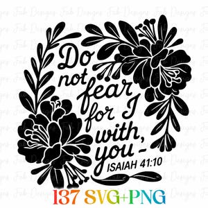 May include: Black and white floral design with the text "Do not fear for I with you - Isaiah 41:10". The design includes a floral wreath and the words "137 SVG+PNG" at the bottom.
