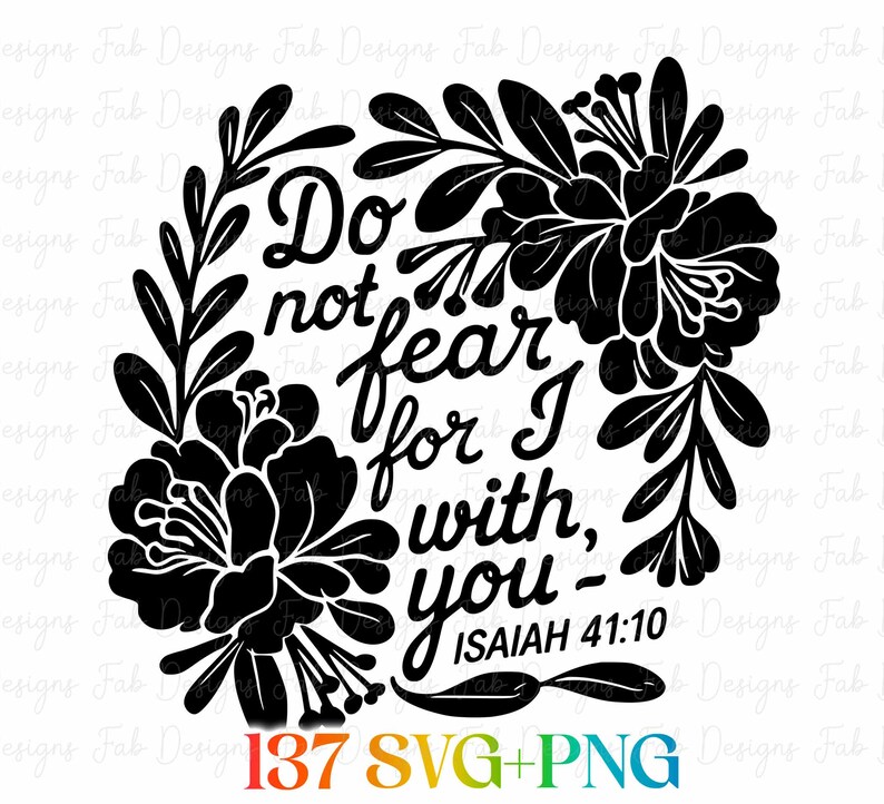 May include: Black and white floral design with the text "Do not fear for I with you - Isaiah 41:10". The design includes a floral wreath and the words "137 SVG+PNG" at the bottom.