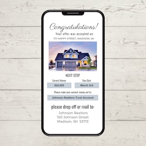 May include: A smartphone screen displaying a congratulations message for a home purchase offer. The message includes the address 1111 Happy Street, Madison, WI, and details about the earnest money amount of $10,000 and the due date of March 3rd. It also provides instructions to make the earnest money payment out to Johnson Realtors Trust Account and includes the address for Johnson Realtors: 100 Johnson Street, Madison, WI 53713.