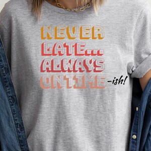 Never Late Always On Time Tee, Sarcastic Humor Tshirt, Always Late T shirt, Funny Gift For Friend, Unisex Jersey Short Sleeve Tee