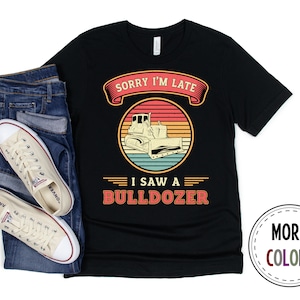 Bulldozer Shirt, Bulldozer Operator Tshirt, Construction T shirt, Funny Bulldozer Driver Shirt, Sorry I&#39;m Late, Bulldozer Gift, Birthday