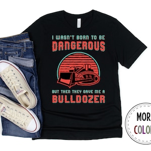 Bulldozer Shirt, Bulldozer Operator Tshirt, Construction T shirt, Funny Bulldozer Driver Shirt, Birthday Present, Bulldozer Gift