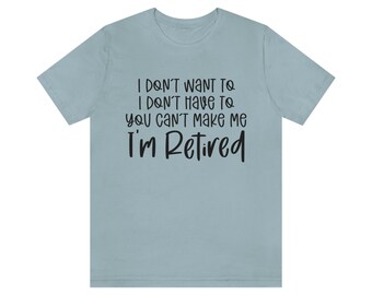 I Don't Want To I Don't Have To You Can't Make Me I'm Retired Unisex Short Sleeve Tee
