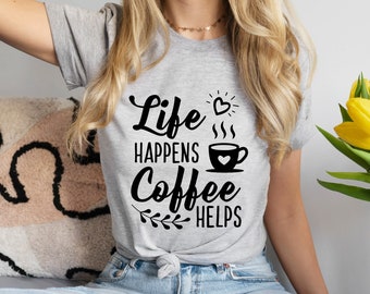 Life Happens Coffee Helps Shirt, Coffee Shirt, Cute Coffee Shirt, Coffee Lovers Shirt, Women's Coffee Shirt, Gift For Friend, Cute Mom Shirt
