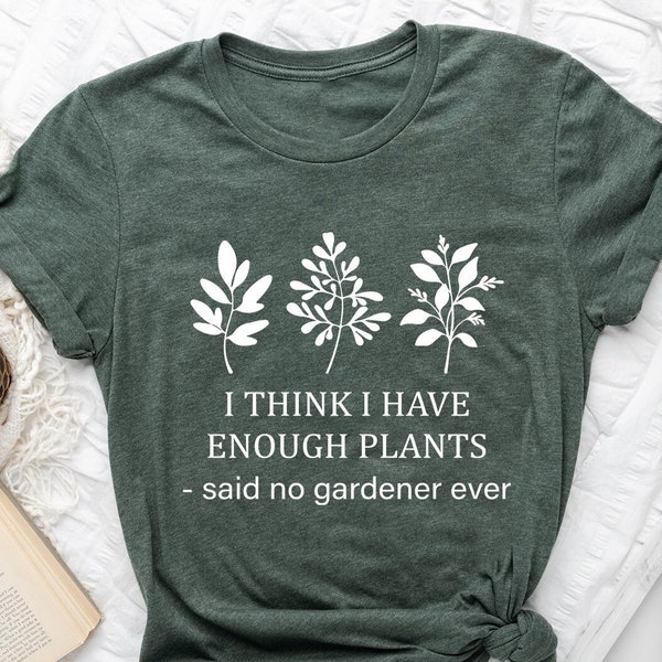 I Think I Have Enough Plants Shirt, Said No Gardener Shirt, Gardener T-Shirt, Plant Lover Tee,Botanical Clothing,Plant Lady Shirt,Nature Tee