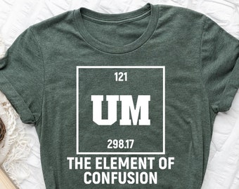 Funny Periodic Table Shirt, UM The Element Of Confusion Shirt, Funny Science T-Shirt, Chemistry Student Gift, Funny Chemistry Teacher Outfit