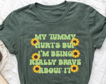 My Tummy Hurts But I'm Being Really Brave About It Shirt, Funny Tummy Ache Shirt, Tummy Ache Survivor T-Shirt, Introvert Tee, Sunflower Tee