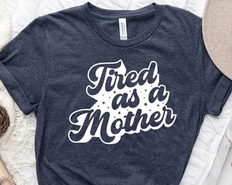 Tired As A Mother Shirt, Mom Shirt, Mother's Day, Mother's Day Gift, Gift for Mom, Mama Shirts, Cute Mom Shirt, Funny Mom Shirt, Mom Gift