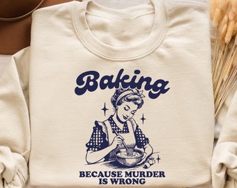 Baking Because Murder Is Wrong Sweatshirt, Funny Baking Tshirt, Baking Shirt, Gift for Bakers, Baker Gift, Baking Tee, Baking Gift for Mom