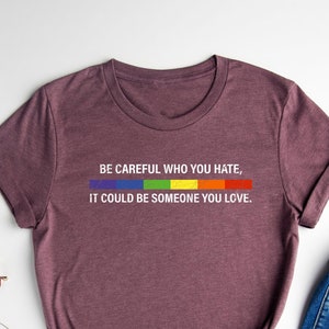 Wees voorzichtig met wie je een hekel hebt, het kan iemand zijn van wie je houdt Shirt, Pride Rainbow Shirt, LGBTQ-shirt, T-shirt gelijkheid, T-shirt gelijke rechten, T-shirt voor gelijke rechten, queer shirt