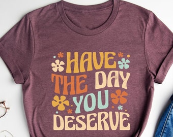 Ten el día que mereces camisa, ten una camisa de buen día, camiseta de vibraciones positivas, traje de buen karma, camisa de salud mental, ropa de positividad