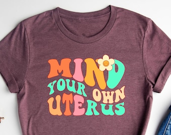 Mind Your Own Uterus Retro Shirt For Feminists, Pro Choice Shirt, Feminist Shirt, Roe V Wade Shirt, Women's Rights Shirt, Equality Shirt