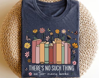 There Is No Such Thing As Too Many Books Shirt, Book Lover Shirt, Reading Shirt,  Bookish Shirt,  Bookish Gift Shirt