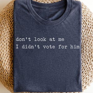 Don&#39;t Look At Me ,I Didn&#39;t Vote For Him Shirt, Anti Trump Shirt, Feminist Shirt, Feminist Gift Shirt