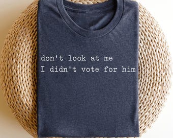 Don't Look At Me ,I Didn't Vote For Him Shirt, Anti Trump Shirt, Feminist Shirt, Feminist Gift Shirt