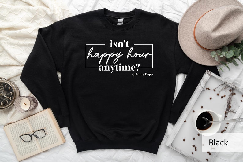 May include: Black sweatshirt with white text that reads "isn't happy hour anytime? -Johnny Depp".