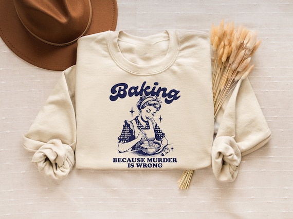 Baking Because Murder Is Wrong Sweatshirt, Funny Baking Tshirt, Baking Shirt, Gift for Bakers, Baker Gift, Baking Tee, Baking Gift for Mom