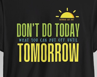 Funny T-Shirt- Don't Do Today What You Can Put Off Until Tomorrow- National Lazy Day- Apathy Statement- Great Gift. Procrastination Tee