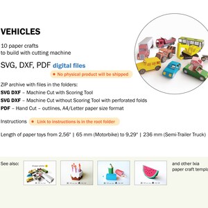 May include: Image of a collection of colorful paper vehicle crafts, including a truck, bus, and car. The image includes text that says "VEHICLES" and "SVG, DXF, PDF digital files". The paper toys range in length from 2.56 inches to 9.29 inches.