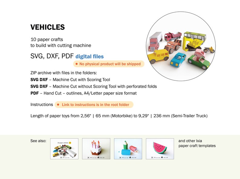 May include: Image of a collection of colorful paper vehicle crafts, including a truck, bus, and car. The image includes text that says "VEHICLES" and "SVG, DXF, PDF digital files". The paper toys range in length from 2.56 inches to 9.29 inches.