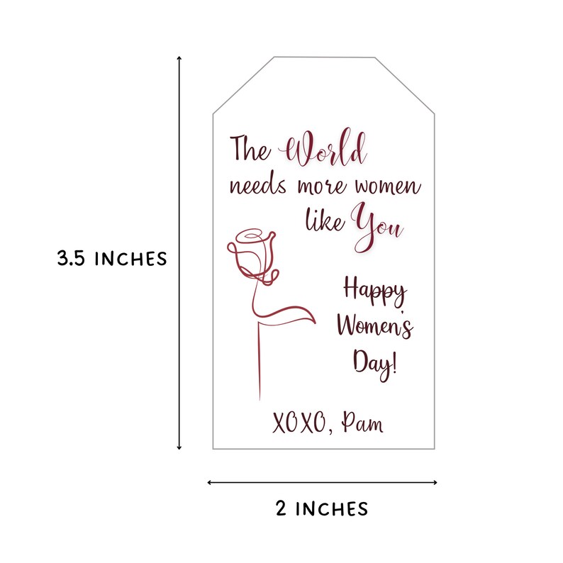 May include: A white gift tag with a burgundy rose design and the text "The World needs more women like You Happy Women's Day! XOXO, Pam". The tag is 3.5 inches tall and 2 inches wide.