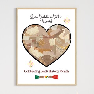 May include: A framed art print with a white background. The artwork features a large heart shape filled with torn paper pieces in neutral tones. Text at the top reads "Love Builds a Better World," and at the bottom, "Celebrating Black History Month."