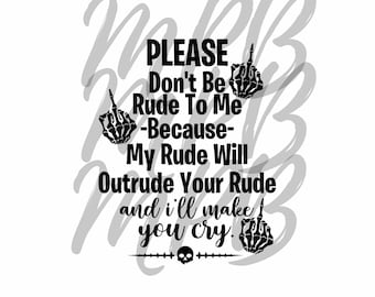 May include: Black and white graphic with a skeleton hand giving the middle finger. The text reads "PLEASE Don't Be Rude To Me -Because- My Rude Will Outrude Your Rude and i'll make you cry."
