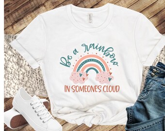 Be Someones Rainbow Motivational Shirt for Her, Positive Quote Tee Shirt, Teacher T-Shirt Gift, Self Care T Shirt, Self Love Clothing
