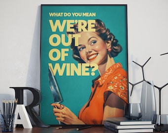 May include: A vintage-style poster with a woman holding a knife and a text overlay that reads "What do you mean we're out of wine?"