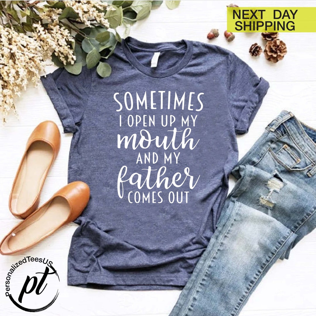 Funny Dad Shirt, Sometimes I Open up My Mouth and My Father Comes Out Shirt, Girl Dad Shirt