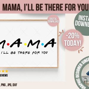 Mama I&#39;ll Be There For You Mommy Digital File Mother Day Gifts Svg, Jpeg, Png, PDf