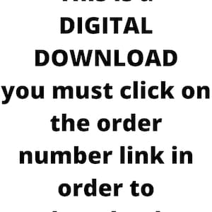 May include: White background with black text that reads: "This is a DIGITAL DOWNLOAD you must click on the order number link in order to download."