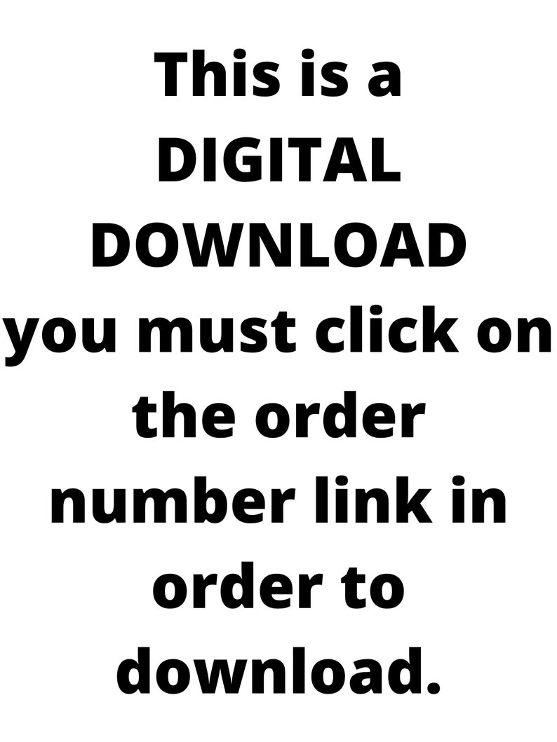 May include: White background with black text that reads: "This is a DIGITAL DOWNLOAD you must click on the order number link in order to download."