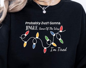 Probably Just Gonna Jingle Some Of The Way I'm Tired Christmas Sweatshirt: Funny Holiday Sweatshirt, Cozy Xmas Sweater Gift