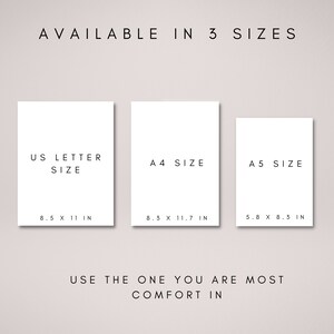 May include: A white poster with the text "AVAILABLE IN 3 SIZES" at the top. Three white rectangles with black text are below. The first rectangle says "US LETTER SIZE" with the dimensions "8.5 X 11 IN". The second rectangle says "A4 SIZE" with the dimensions "8.3 X 11.7 IN". The third rectangle says "A5 SIZE" with the dimensions "5.8 X 8.3 IN". The text at the bottom says "USE THE ONE YOU ARE MOST COMFORT IN".