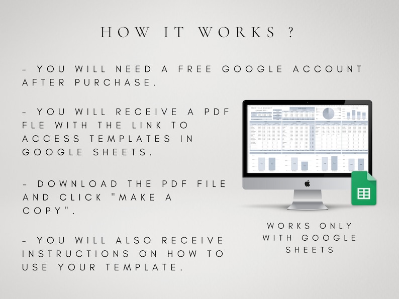 Op de afbeelding: Een computerscherm waarop een Google Sheets-spreadsheet wordt weergegeven met een cirkeldiagram en staafdiagrammen. De tekst "HOW IT WORKS?" wordt boven het computerscherm weergegeven. De tekst "YOU WILL NEED A FREE GOOGLE ACCOUNT AFTER PURCHASE." wordt onder het computerscherm weergegeven. De tekst "YOU WILL RECEIVE A PDF FILE WITH THE LINK TO ACCESS TEMPLATES IN GOOGLE SHEETS." wordt onder het computerscherm weergegeven. De tekst "DOWNLOAD THE PDF FILE AND CLICK "MAKE A COPY"." wordt onder het computerscherm weergegeven. De tekst "YOU WILL ALSO RECEIVE INSTRUCTIONS ON HOW TO USE YOUR TEMPLATE." wordt onder het computerscherm weergegeven. De tekst "WORKS ONLY WITH GOOGLE SHEETS" wordt onder het computerscherm weergegeven.