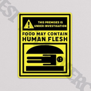 May include: Yellow warning sign with a black exclamation point and the text "This premises is under investigation. Food may contain human flesh."  A black and white illustration of a hamburger with a person lying on top of it.