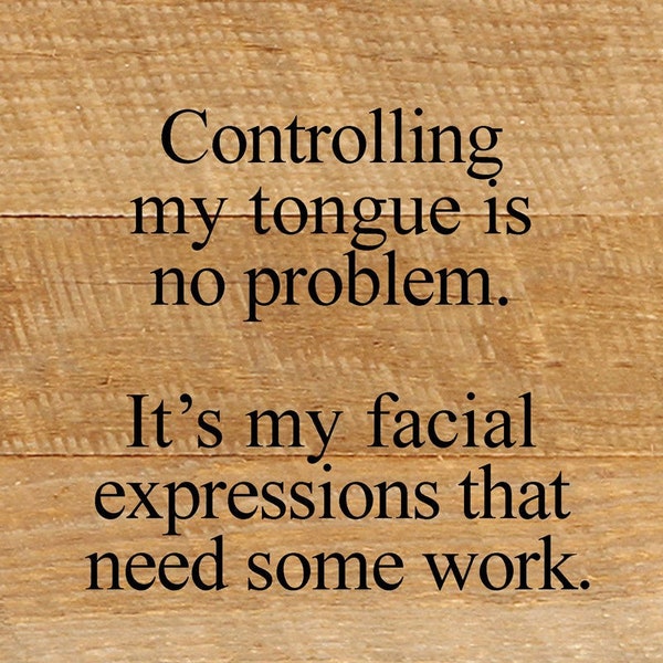 Controlling my tongue is no problem. It's my facial expressions that need some work. / 6"x6" Reclaimed Wood Sign