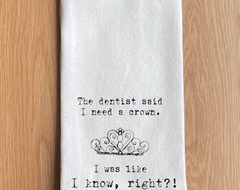 The Dentist Said I Need a Crown, I Was Like I Know Right? Kitchen Towel, Funny Quote Tea Towel, Kitchen Decor Gift