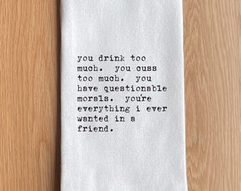 You Drink Too Much, You Cuss Too Much, You Have Questionable Morals, You're Everything I Ever Wanted in a Friend Kitchen Towel