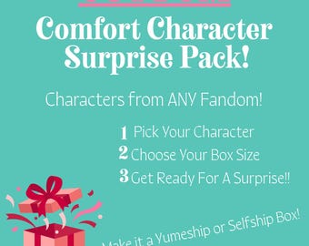 May include: A teal graphic with pink text reading CUSTOM Comfort Character Surprise Pack! Characters from ANY Fandom! 1 Pick Your Character 2 Choose Your Box Size 3 Get Ready For A Surprise!! Make it a Yumeship or Selfship Box! A pink gift box.
