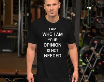 I Am Who I Am Shirt Your Opinion Is Not Needed Quote Unisex Tee