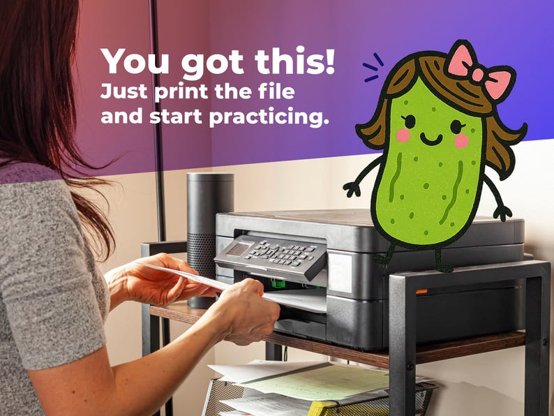 May include: A black printer on a metal shelf with the text "You got this! Just print the file and start practicing." A cartoon pickle character with a pink bow is on top of the printer.