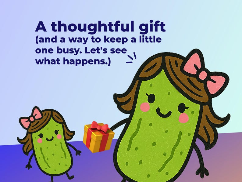 May include: Cartoon image of two pickle characters with brown hair and pink bows. One pickle holds a yellow gift box with a red bow. Text reads: "A thoughtful gift (and a way to keep a little one busy. Let's see what happens.)"
