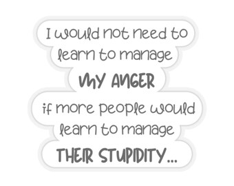 I would not need to learn to manage my anger if more people would learn to manage their stupidity Sticker, Funny quote sticker, 4 sizes