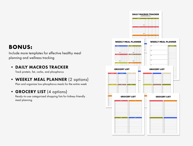 May include: A collection of printable templates for meal planning and wellness tracking. Includes a daily macros tracker, weekly meal planners, and grocery lists. The templates are designed to help organize low-phosphorus meals and kidney-friendly meal planning.
