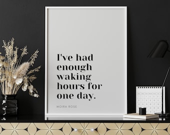 Moira Rose Quote | Schitts Creek | I've had enough waking hours for one day | Schitts Creek Printable Quote Poster