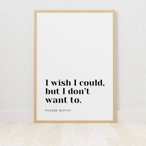 Phoebe Buffay Quote | I wish I could, but I don't want to | Friends | Printable Quote Poster