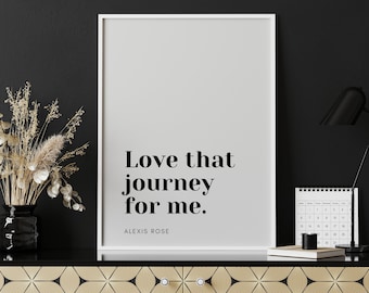 Alexis Rose Quote | Schitts Creek | Love that journey for me | Schitts Creek Printable Quote Poster